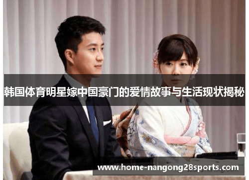 韩国体育明星嫁中国豪门的爱情故事与生活现状揭秘