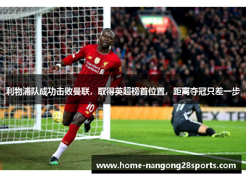 利物浦队成功击败曼联，取得英超榜首位置，距离夺冠只差一步