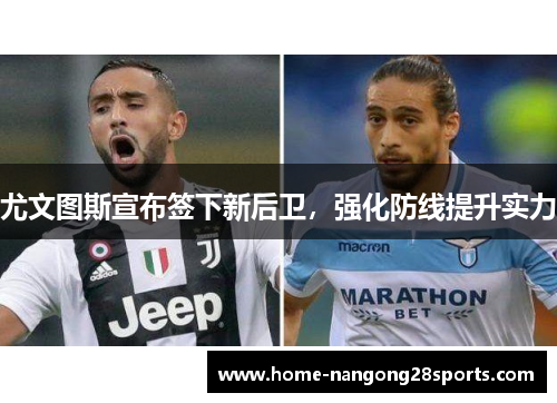 尤文图斯宣布签下新后卫，强化防线提升实力