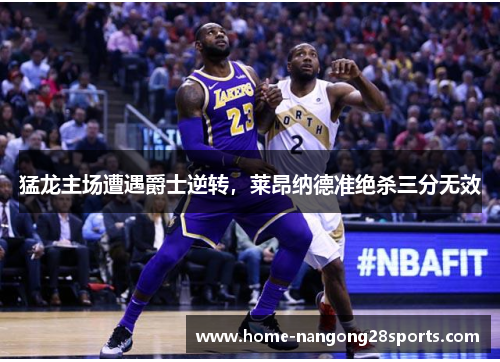 猛龙主场遭遇爵士逆转，莱昂纳德准绝杀三分无效