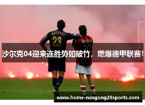 沙尔克04迎来连胜势如破竹，燃爆德甲联赛！