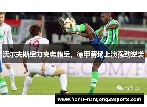 沃尔夫斯堡力克弗赖堡，德甲赛场上演强劲逆袭