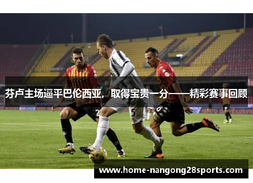 芬卢主场逼平巴伦西亚，取得宝贵一分——精彩赛事回顾