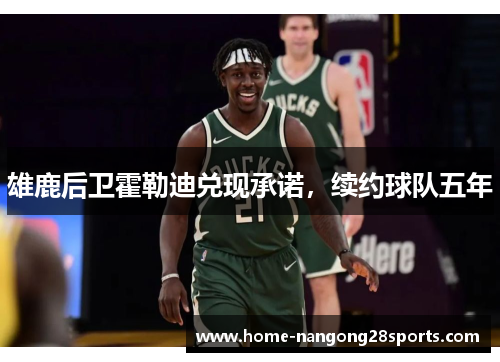 雄鹿后卫霍勒迪兑现承诺，续约球队五年