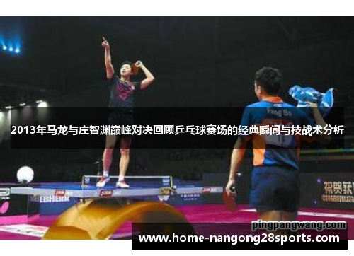 2013年马龙与庄智渊巅峰对决回顾乒乓球赛场的经典瞬间与技战术分析