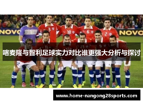 喀麦隆与智利足球实力对比谁更强大分析与探讨
