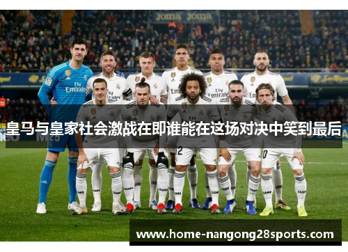 皇马与皇家社会激战在即谁能在这场对决中笑到最后