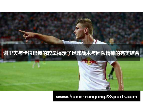 谢里夫与卡拉巴赫的较量揭示了足球战术与团队精神的完美结合